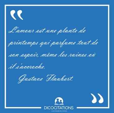 L'amour est une plante de printemps qui parfume tout de son [...] - Gustave Flaubert...