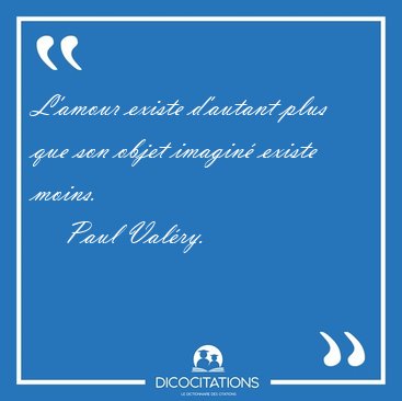 L'amour existe d'autant plus que son objet imagin� existe [...] - Paul Val�ry...