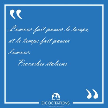 L'amour fait passer le temps, et le temps fait passer [...] - Proverbes italiens...