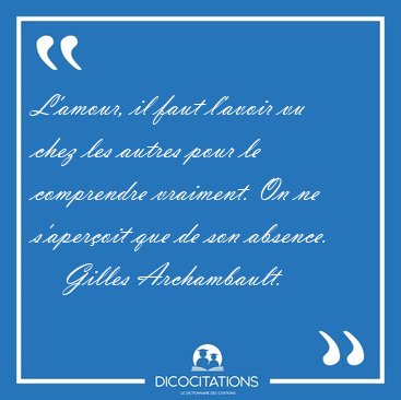 L'amour, il faut l'avoir vu chez les autres pour le comprendre [...] - Gilles Archambault...