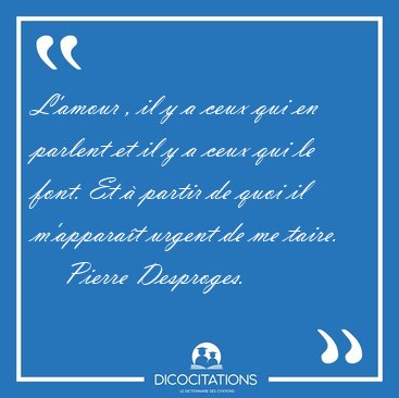 L'amour , il y a ceux qui en parlent et il y a ceux qui le font. [...] - Pierre Desproges...