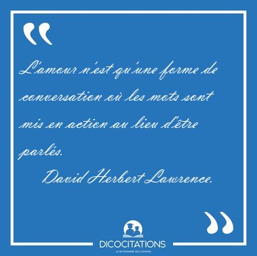 L'amour n'est qu'une forme de conversation o les mots sont mis [...] - David Herbert Lawrence...