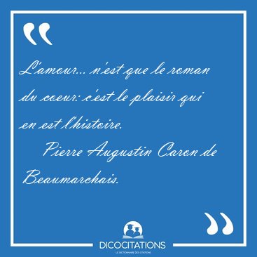 L'amour... n'est que le roman du coeur: c'est le plaisir qui en [...] - Pierre Augustin Caron de Beaumarchais...