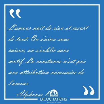 L'amour na�t de rien et meurt de tout. On s'aime sans raison, on [...] - Alphonse Karr...