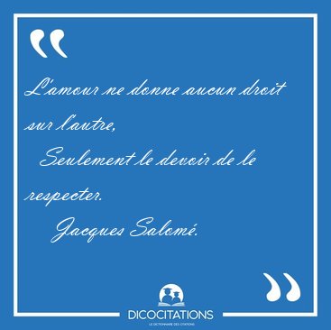 L'amour ne donne aucun droit sur l'autre,    Seulement le devoir [...] - Jacques Salom�...