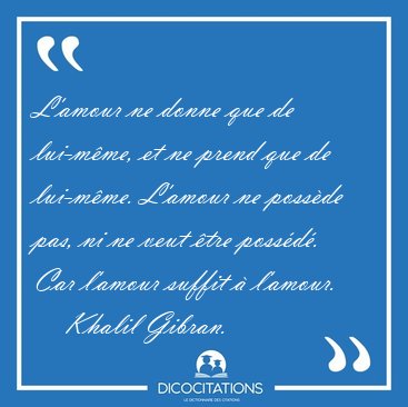 L'amour ne donne que de lui-mme, et ne prend que de lui-mme. [...] - Khalil Gibran...