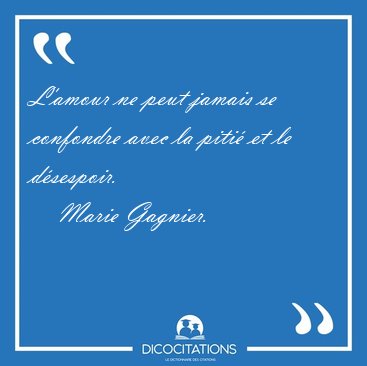 L'amour ne peut jamais se confondre avec la piti� et le [...] - Marie Gagnier...