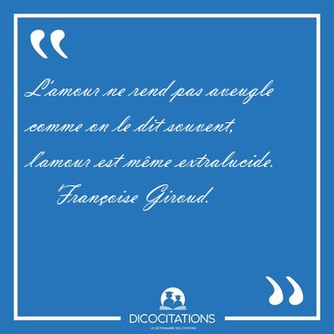 L'amour ne rend pas aveugle comme on le dit souvent, l'amour est [...] - Franoise Giroud...