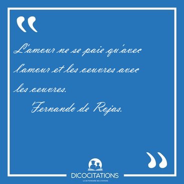 L'amour ne se paie qu'avec l'amour et les oeuvres avec les [...] - Fernando de Rojas...
