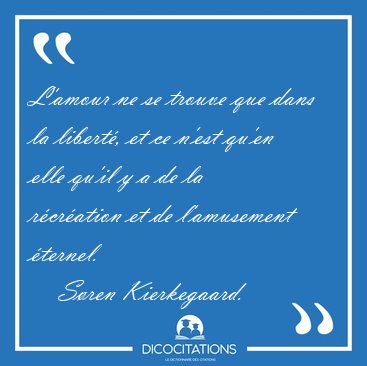 L'amour ne se trouve que dans la libert, et ce n'est qu'en elle [...] - Sren Kierkegaard...