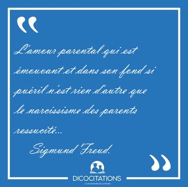 L'amour parental qui est mouvant et dans son fond si puril [...] - Sigmund Freud...