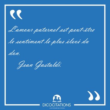 L'amour paternel est peut-tre le sentiment le plus lev du [...] - Jean Gastaldi...