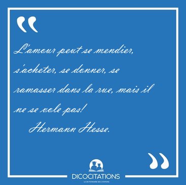 L'amour peut se mendier, s'acheter, se donner, se ramasser dans [...] - Hermann Hesse...