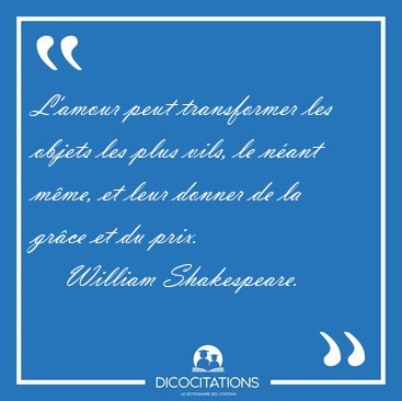 L'amour peut transformer les objets les plus vils, le n�ant [...] - William Shakespeare...