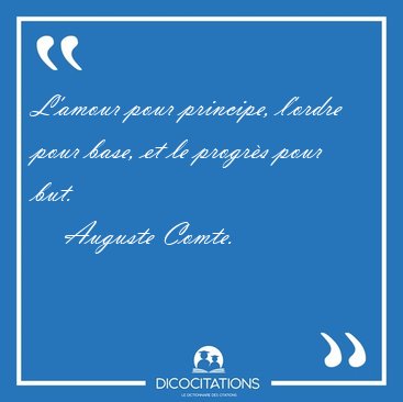 L'amour pour principe, l'ordre pour base, et le progrs pour [...] - Auguste Comte...