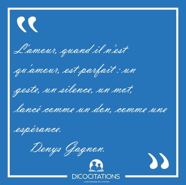 L'amour, quand il n'est qu'amour, est parfait : un geste, un [...] - Denys Gagnon...