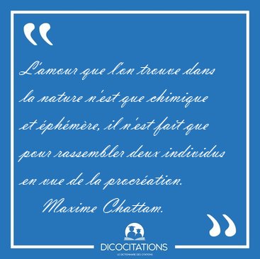 L'amour que l'on trouve dans la nature n'est que chimique et [...] - Maxime Chattam...