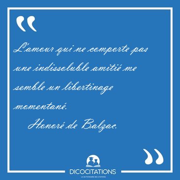 L'amour qui ne comporte pas une indissoluble amiti� me semble un [...] - Honor� de Balzac...
