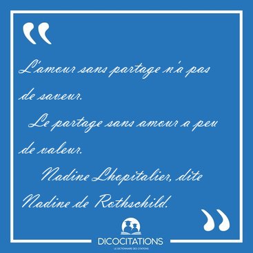 L'amour sans partage n'a pas de saveur.    Le partage sans amour [...] - Nadine Lhopitalier, dite Nadine de Rothschild...