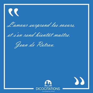 L'amour surprend les coeurs, et s'en rend bientt [...] - Jean de Rotrou...