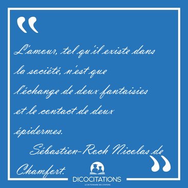 L'amour, tel qu'il existe dans la socit, n'est que l'change [...] - Sbastien-Roch Nicolas de Chamfort...