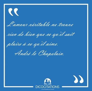L'amour v�ritable ne trouve rien de bien que ce qu'il sait [...] - Andr� le Chapelain...
