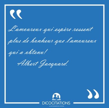 L'amoureux qui espre ressent plus de bonheur que l'amoureux qui [...] - Albert Jacquard...