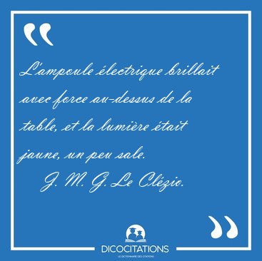L'ampoule �lectrique brillait avec force au-dessus de la table, [...] - J. M. G. Le Cl�zio...