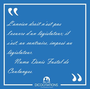 L'ancien droit n'est pas l'oeuvre d'un l�gislateur; il s'est, au [...] - Numa Denis Fustel de Coulanges...