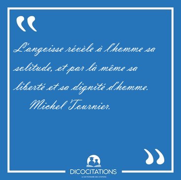 L'angoisse rvle  l'homme sa solitude, et par l mme sa [...] - Michel Tournier...