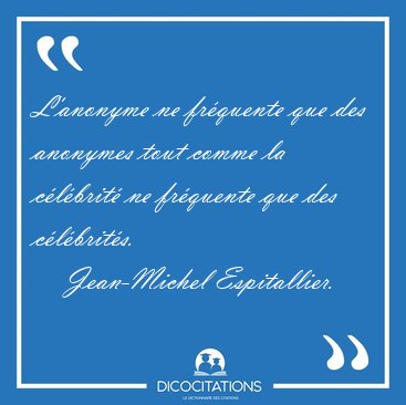 L'anonyme ne fr�quente que des anonymes tout comme la c�l�brit� [...] - Jean-Michel Espitallier...