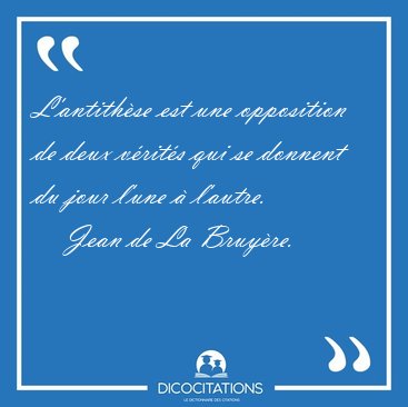 L'antithse est une opposition de deux vrits qui se donnent du [...] - Jean de La Bruyre...