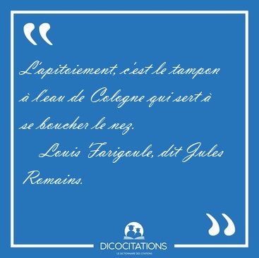 L'apitoiement, c'est le tampon  l'eau de Cologne qui sert  se [...] - Louis Farigoule, dit Jules Romains...