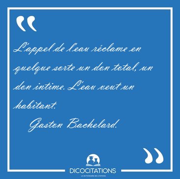L'appel de l'eau rclame en quelque sorte un don total, un don [...] - Gaston Bachelard...