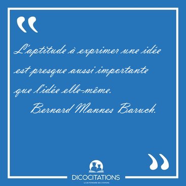 L'aptitude  exprimer une ide est presque aussi importante que [...] - Bernard Mannes Baruch...