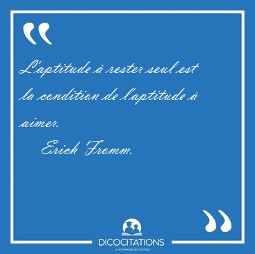 L'aptitude � rester seul est la condition de l'aptitude � [...] - Erich Fromm...