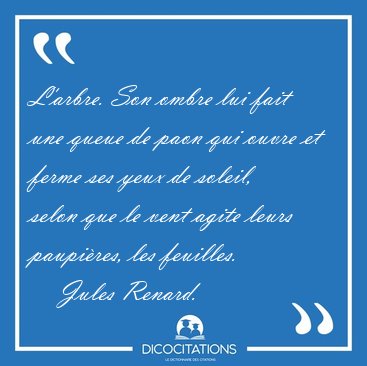 L'arbre. Son ombre lui fait une queue de paon qui ouvre et ferme [...] - Jules Renard...