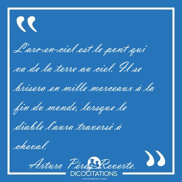 L'arc-en-ciel est le pont qui va de la terre au ciel. Il se [...] - Arturo Prez-Reverte...