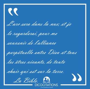 L'arc sera dans la nue; et je le regarderai, pour me souvenir de [...] - La Bible...