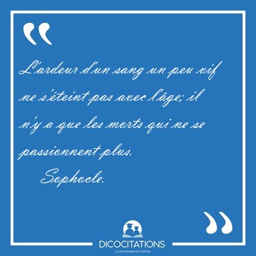 L'ardeur d'un sang un peu vif ne s'�teint pas avec l'�ge; il n'y [...] - Sophocle...