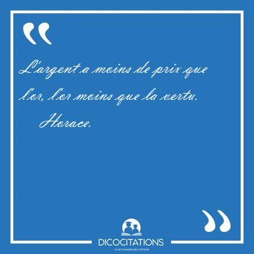 L'argent a moins de prix que l'or, l'or moins que la [...] - Horace...
