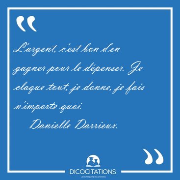 L'argent, c'est bon d'en gagner pour le d�penser. Je claque [...] - Danielle Darrieux...