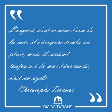 L'argent, c'est comme l'eau de la mer, il s'vapore tombe en [...] - Christophe Donner...