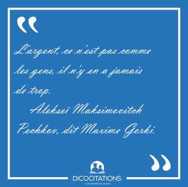 L'argent, ce n'est pas comme les gens, il n'y en a jamais de [...] - Alekse Maksimovitch Pechkov, dit Maxime Gorki...