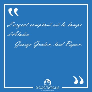 L'argent comptant est la lampe [...] - George Gordon, lord Byron...