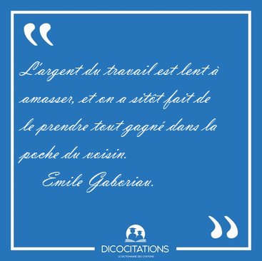 L'argent du travail est lent � amasser, et on a sit�t fait de le [...] - Emile Gaboriau...