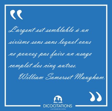 L'argent est semblable  un sixime sens sans lequel vous ne [...] - William Somerset Maugham...
