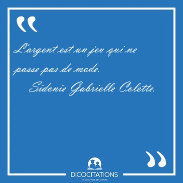 L'argent est un jeu qui ne passe pas de [...] - Sidonie Gabrielle Colette...
