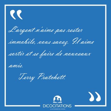 L'argent n'aime pas rester immobile, vous savez. Il aime sortir [...] - Terry Pratchett...
