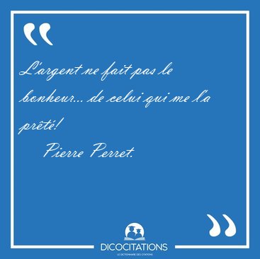 L'argent ne fait pas le bonheur... de celui qui me l'a [...] - Pierre Perret...